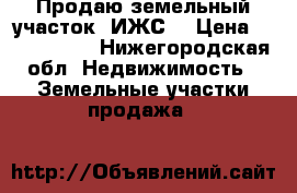 Продаю земельный участок (ИЖС) › Цена ­ 7 000 000 - Нижегородская обл. Недвижимость » Земельные участки продажа   